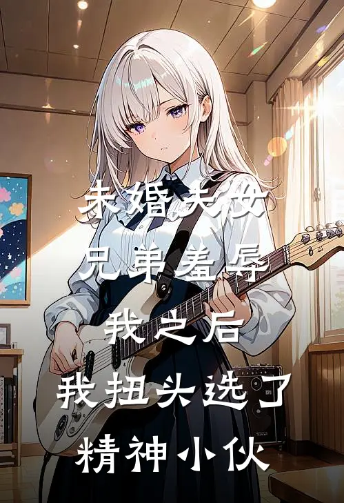 未婚夫女兄弟羞辱我之后，我扭头选了精神小伙