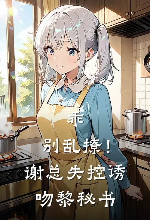 乖，别乱撩！谢总失控诱吻黎秘书