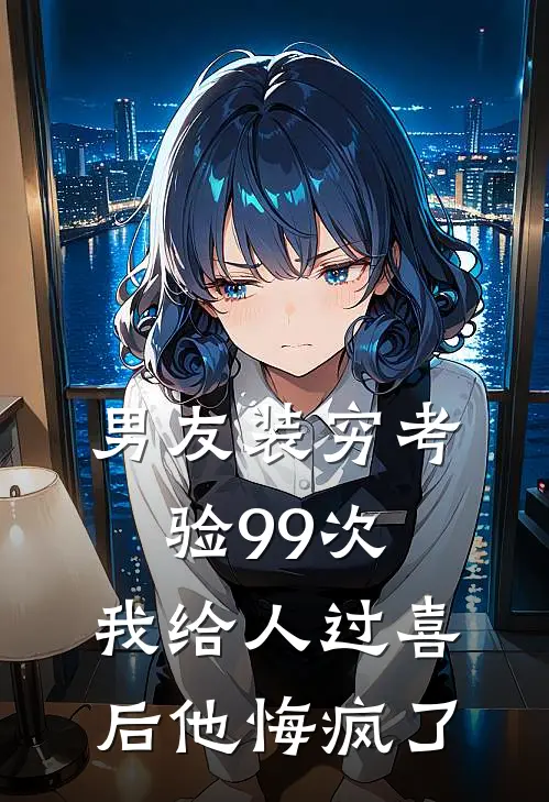 男友装穷考验99次，我给人过喜后他悔疯了
