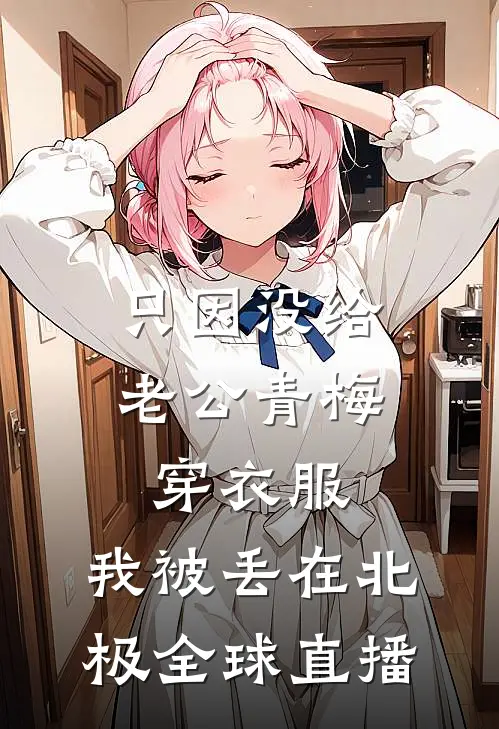 只因没给老公青梅穿衣服，我被丢在北极全球直播