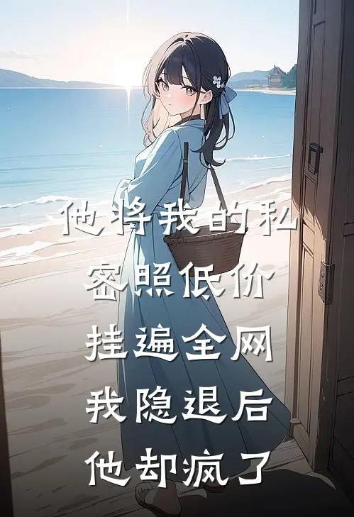 他将我的私密照低价挂遍全网，我隐退后他却疯了