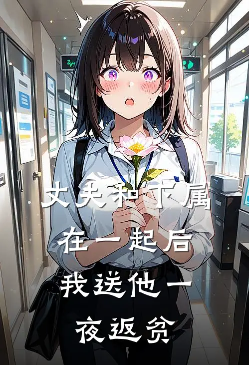 丈夫和下属在一起后，我送他一夜返贫