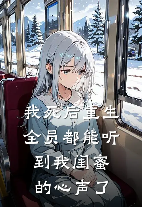 我死后重生，全员都能听到我闺蜜的心声了