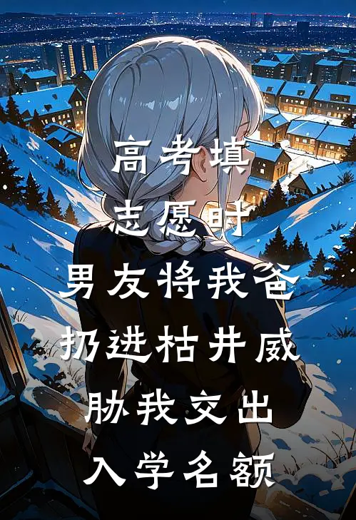 高考填志愿时，男友将我爸扔进枯井威胁我交出入学名额