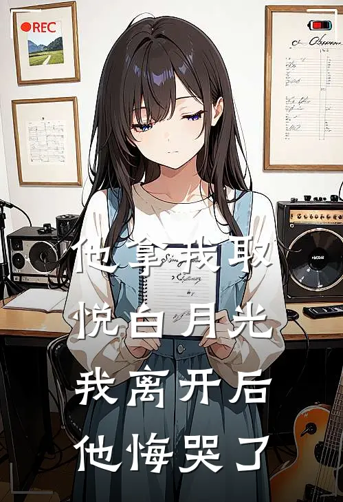 他拿我取悦白月光，我离开后他悔哭了