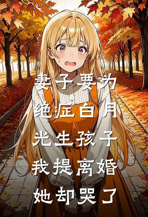 妻子要为绝症白月光生孩子，我提离婚她却哭了