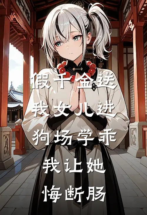假千金送我女儿进狗场学乖，我让她悔断肠