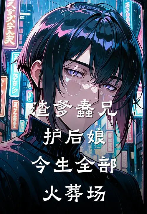 渣爹蠢兄护后娘，今生全部火葬场