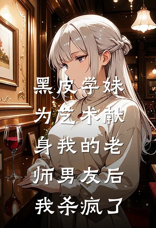 黑皮学妹为艺术献身我的老师男友后，我杀疯了