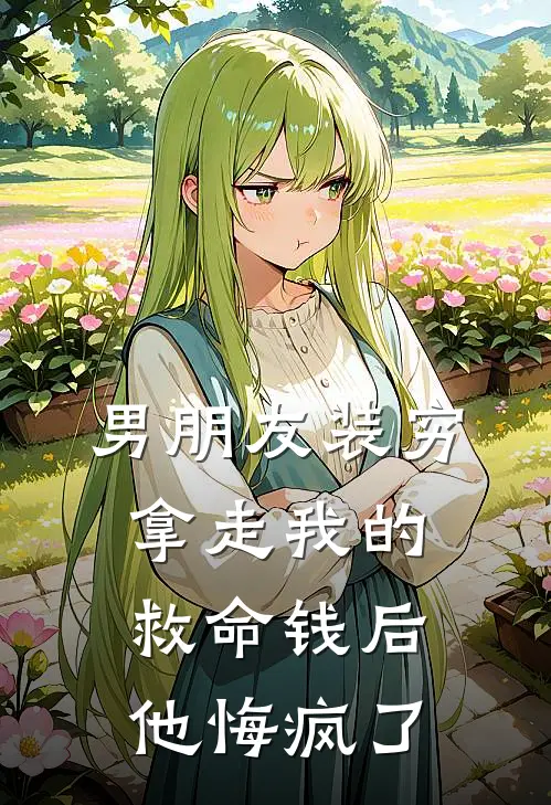 男朋友装穷拿走我的救命钱后，他悔疯了