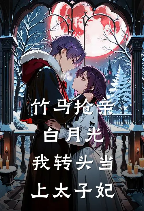 竹马抢亲白月光，我转头当上太子妃