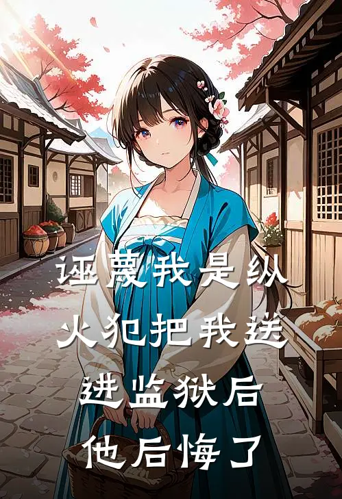 诬蔑我是纵火犯把我送进监狱后，他后悔了