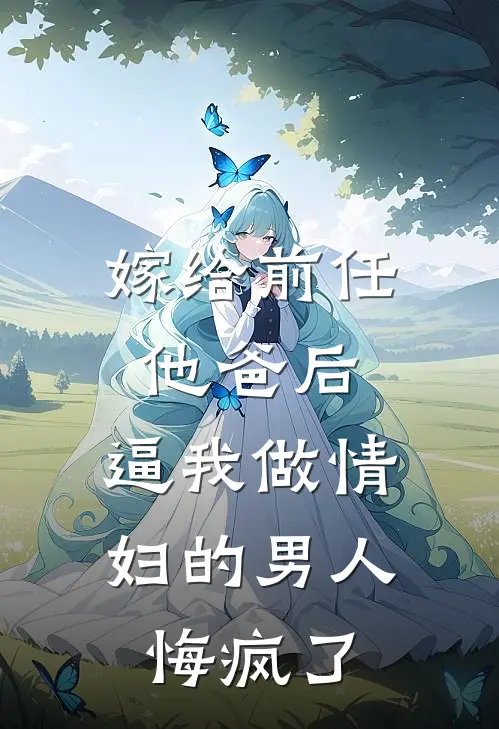 嫁给前任他爸后，逼我做情妇的男人悔疯了