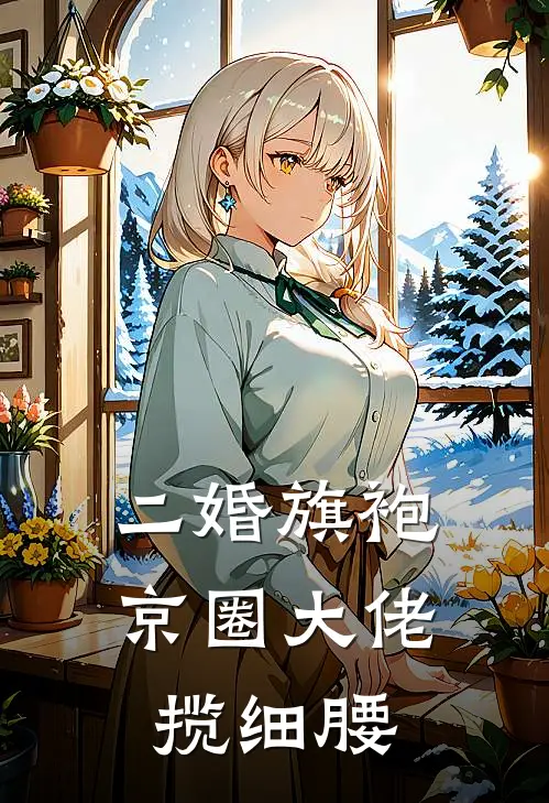 二婚旗袍，京圈大佬揽细腰