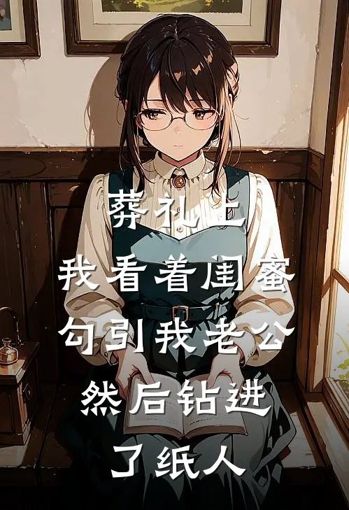 葬礼上，我看着闺蜜勾引我老公，然后钻进了纸人。