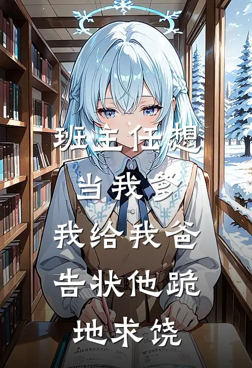 班主任想当我爹，我给我爸告状他跪地求饶