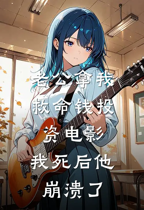 老公拿我救命钱投资电影，我死后他崩溃了