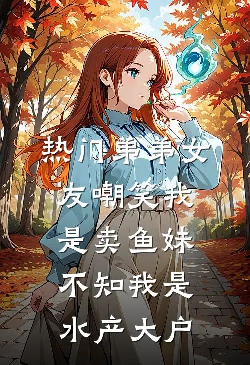 [热门]弟弟女友嘲笑我是卖鱼妹，不知我是水产大户