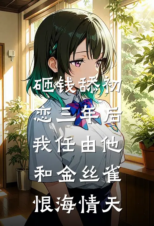 砸钱舔初恋三年后，我任由他和金丝雀恨海情天