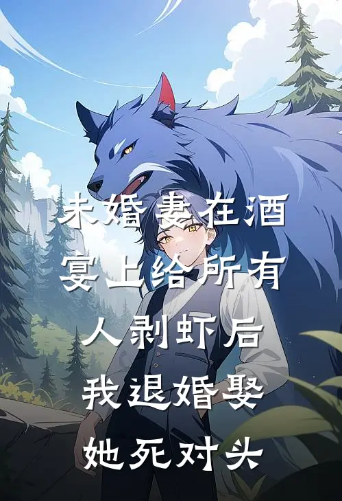未婚妻在酒宴上给所有人剥虾后，我退婚娶她死对头