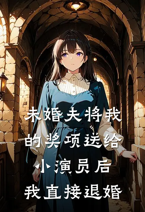 未婚夫将我的奖项送给小演员后，我直接退婚