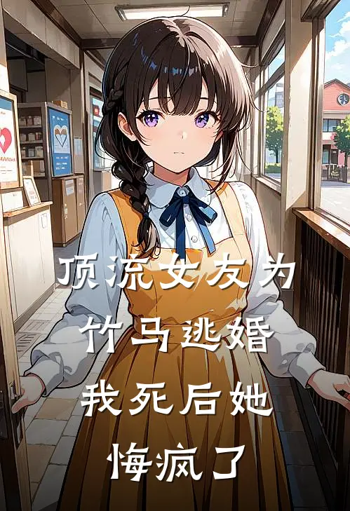 顶流女友为竹马逃婚，我死后她悔疯了