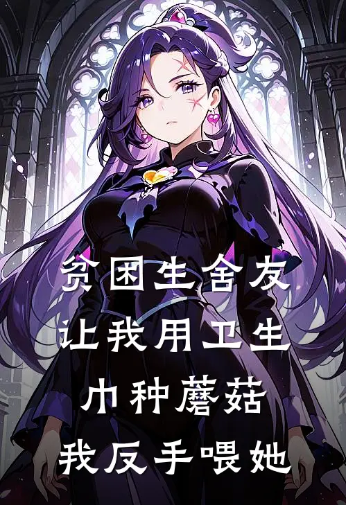 贫困生舍友让我用卫生巾种蘑菇，我反手喂她