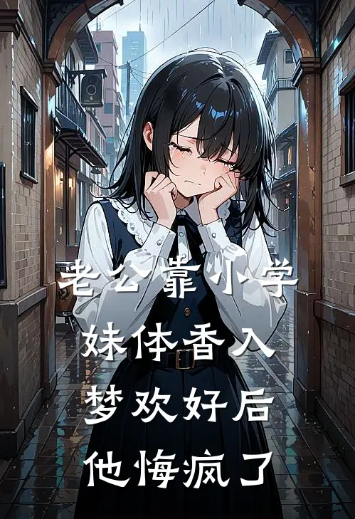 老公靠小学妹体香入梦欢好后，他悔疯了