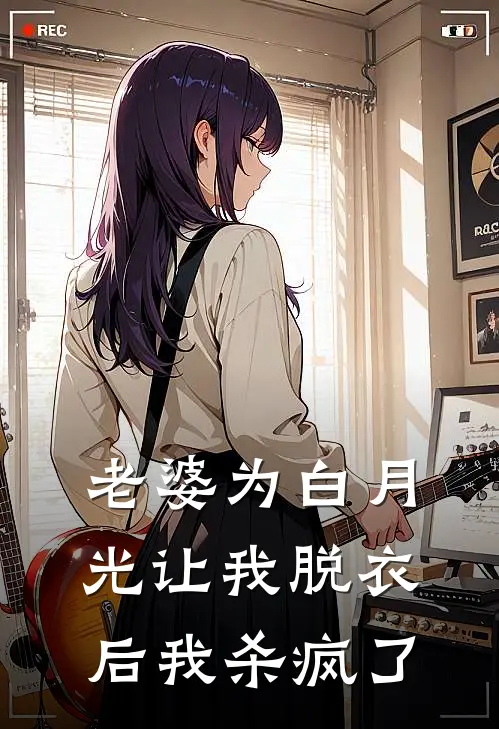 老婆为白月光让我脱衣后我杀疯了