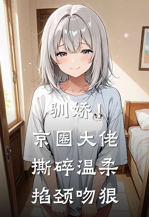 驯娇！京圈大佬撕碎温柔掐颈吻狠