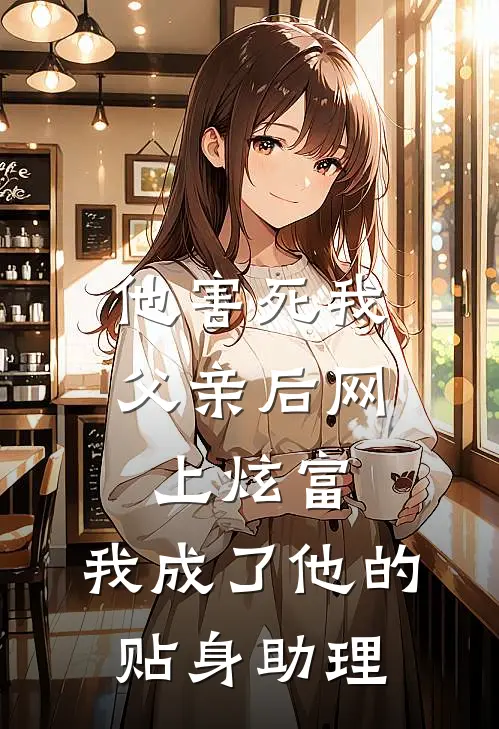 他害死我父亲后网上炫富，我成了他的贴身助理