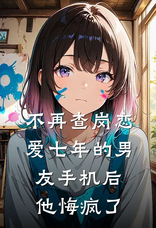 不再查岗恋爱七年的男友手机后，他悔疯了