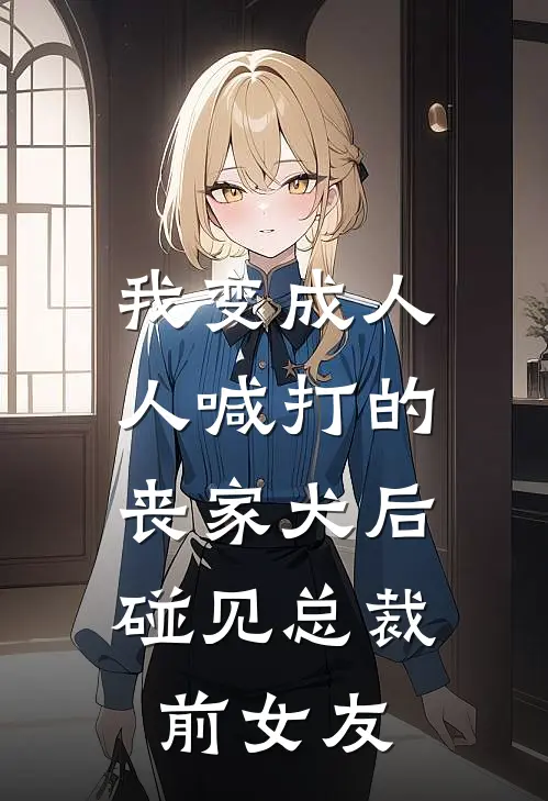 我变成人人喊打的丧家犬后，碰见总裁前女友