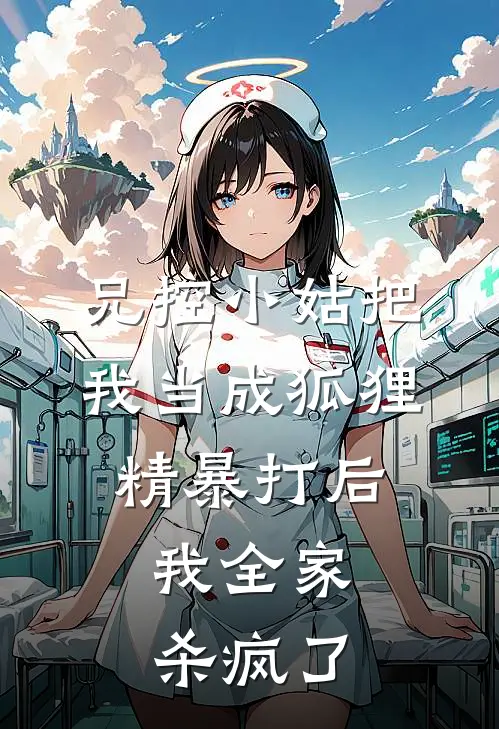 兄控小姑把我当成狐狸精暴打后，我全家杀疯了