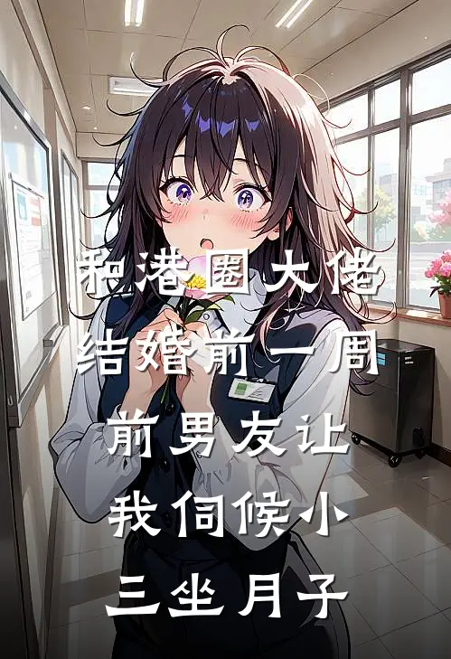 和港圈大佬结婚前一周，前男友让我伺候小三坐月子