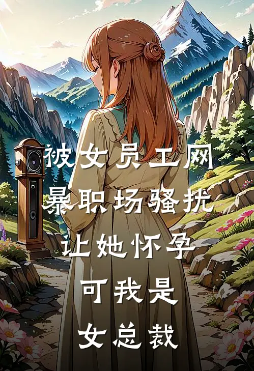 被女员工网暴职场骚扰让她怀孕，可我是女总裁