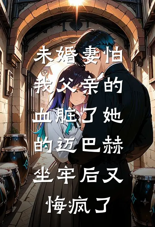 未婚妻怕我父亲的血脏了她的迈巴赫，坐牢后又悔疯了