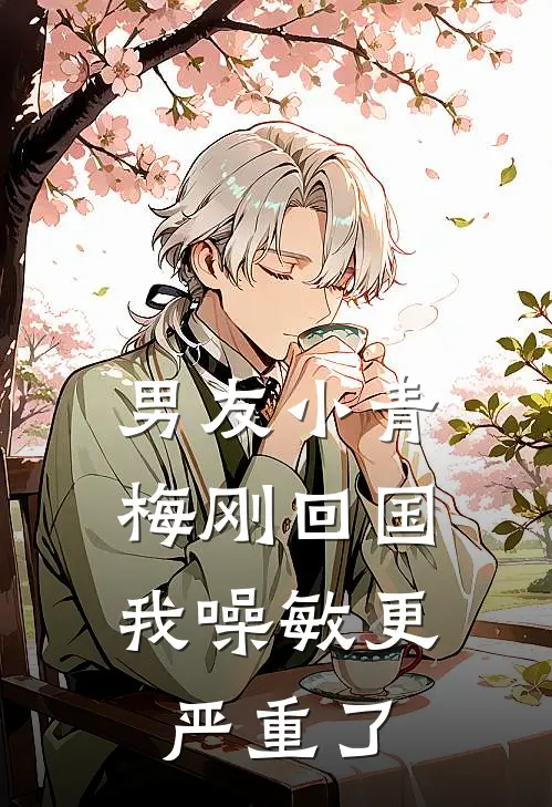 男友小青梅刚回国，我噪敏更严重了(陆寒洲宁宁)推荐小说_男友小青梅刚回国，我噪敏更严重了(陆寒洲宁宁)全文免费阅读大结局