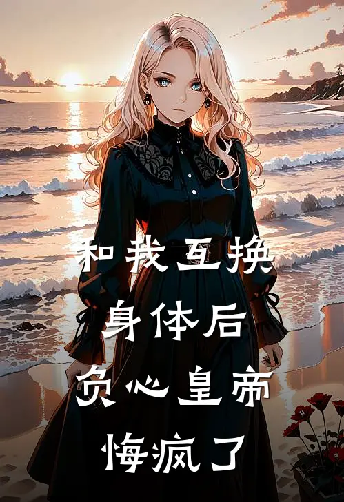 和我互换身体后，负心皇帝悔疯了