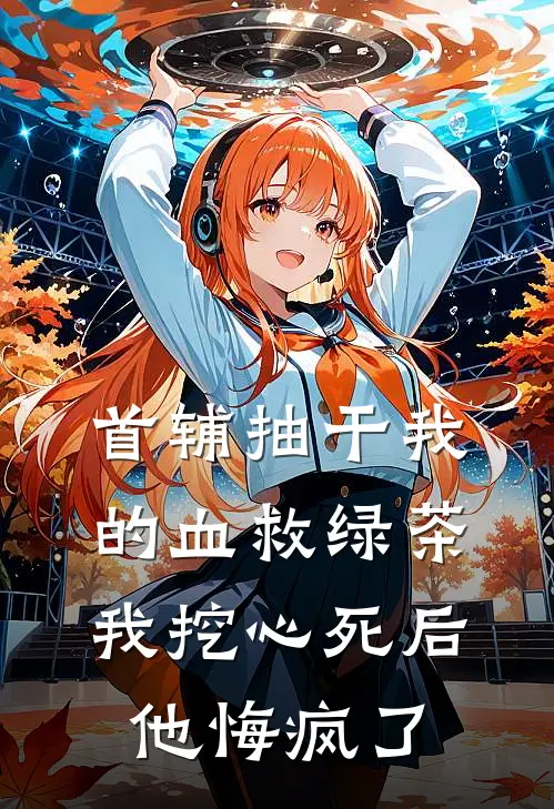 首辅抽干我的血救绿茶，我挖心死后他悔疯了