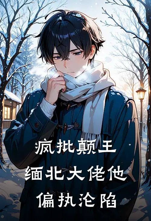 疯批颠王：缅北大佬他偏执沦陷(阿占周福)热门网络小说推荐_免费完结版小说疯批颠王：缅北大佬他偏执沦陷(阿占周福)