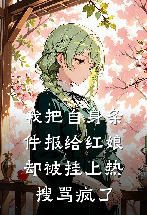 我把自身条件报给红娘，却被挂上热搜骂疯了(王志强梁静茹)热门小说_《我把自身条件报给红娘，却被挂上热搜骂疯了》最新章节在线阅读