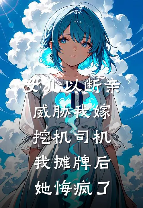 女儿以断亲威胁我嫁挖机司机，我摊牌后她悔疯了徐浩林妍完结小说大全_免费热门小说女儿以断亲威胁我嫁挖机司机，我摊牌后她悔疯了(徐浩林妍)