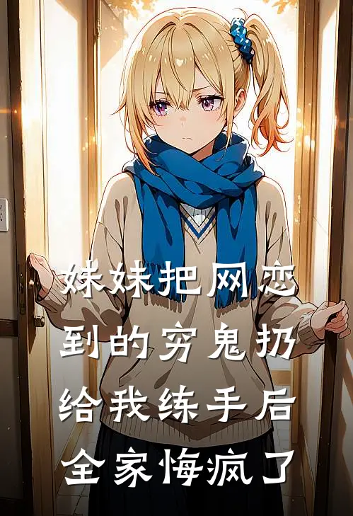 妹妹把网恋到的穷鬼扔给我练手后，全家悔疯了(宋翎堂姐)最新推荐小说_在哪看免费小说妹妹把网恋到的穷鬼扔给我练手后，全家悔疯了宋翎堂姐