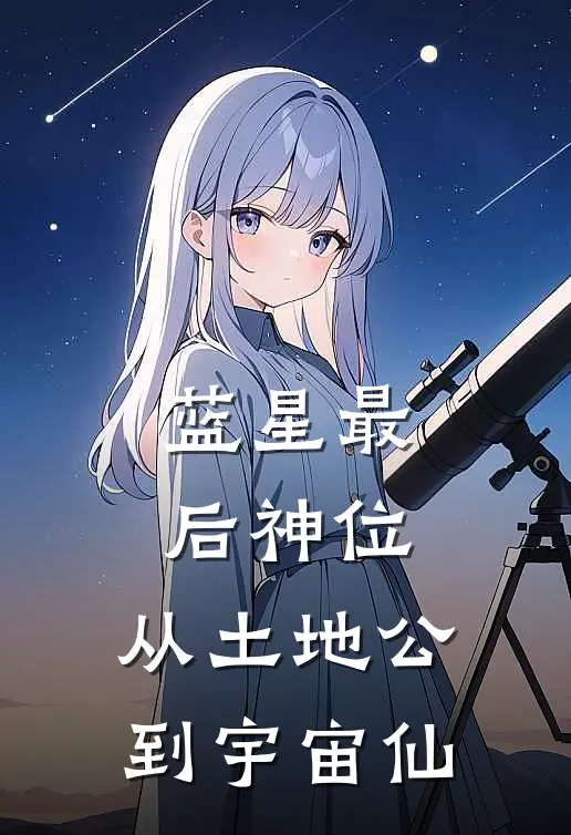 蓝星最后神位：从土地公到宇宙仙谢辉赵天磊热门小说排行_免费小说蓝星最后神位：从土地公到宇宙仙谢辉赵天磊