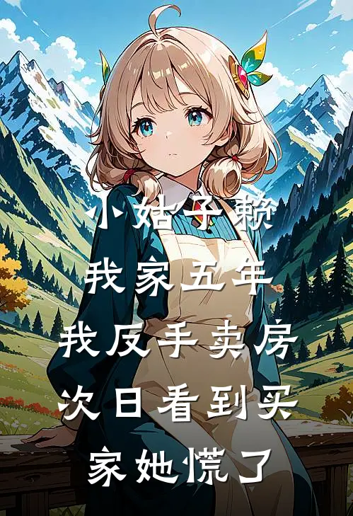 小姑子赖我家五年，我反手卖房，次日看到买家她慌了(周静周文博)完本小说_免费阅读无弹窗小姑子赖我家五年，我反手卖房，次日看到买家她慌了周静周文博