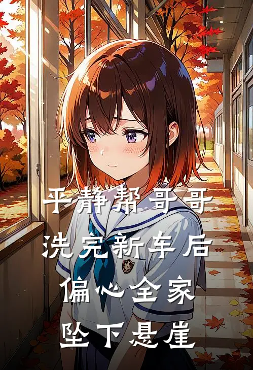 平静帮哥哥洗完新车后，偏心全家坠下悬崖(林诺林杰)热门网络小说推荐_最新章节列表平静帮哥哥洗完新车后，偏心全家坠下悬崖(林诺林杰)