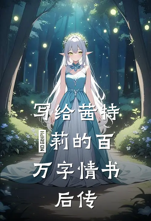 写给茜特菈莉的百万字情书：后传(吴离茜特菈莉)免费完结小说_小说完整版免费阅读写给茜特菈莉的百万字情书：后传(吴离茜特菈莉)
