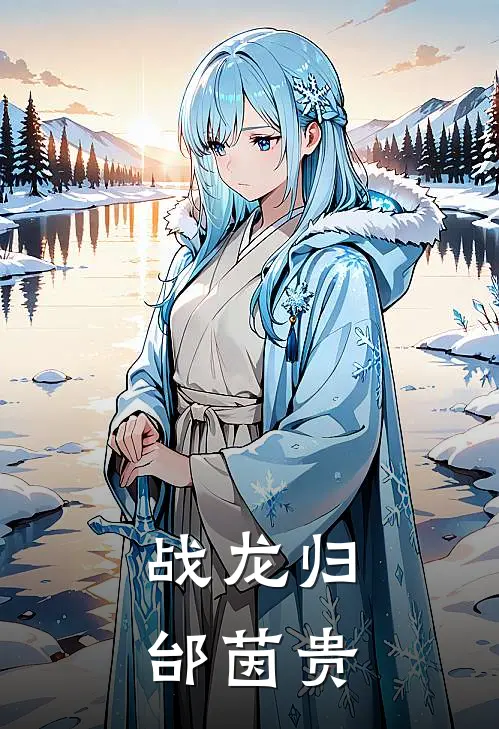 战龙归邰茵贵林渊苏婉清免费小说全集_免费小说在哪看战龙归邰茵贵(林渊苏婉清)