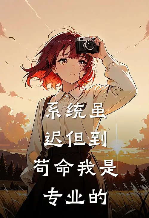 系统虽迟但到，苟命我是专业的全文免费阅读无弹窗大结局_系统虽迟但到，苟命我是专业的（李长寿李长寿）小说免费阅读大结局